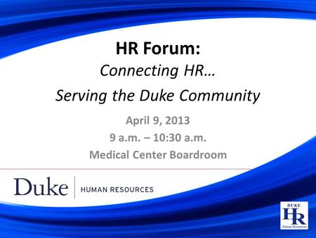 HR Forum: Connecting HR… Serving the Duke Community April 9, 2013 9 a.m. – 10:30 a.m. Medical Center Boardroom.