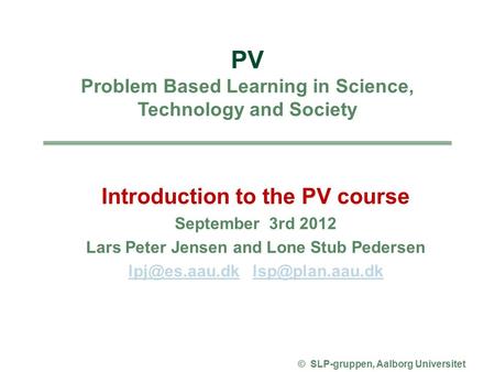 Introduction to the PV course September 3rd 2012 Lars Peter Jensen and Lone Stub Pedersen  © SLP-gruppen,