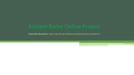 Ancient Rome Online Project Essential Question: How was Ancient Rome and advanced civilization?