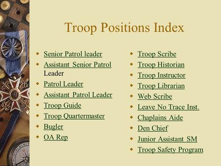 Troop Positions Index  Senior Patrol leader Senior Patrol leader  Assistant Senior Patrol Leader Assistant Senior Patrol  Patrol Leader Patrol Leader.