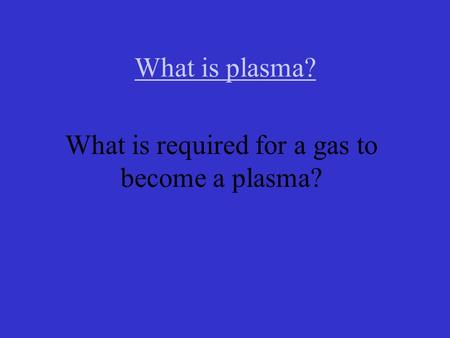 What is plasma? What is required for a gas to become a plasma?