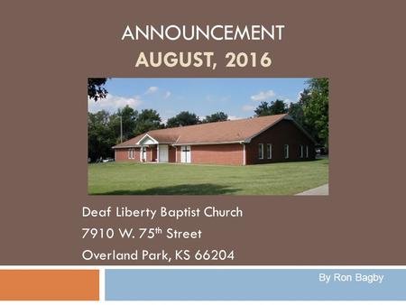 ANNOUNCEMENT AUGUST, 2016 Deaf Liberty Baptist Church 7910 W. 75 th Street Overland Park, KS 66204 By Ron Bagby.