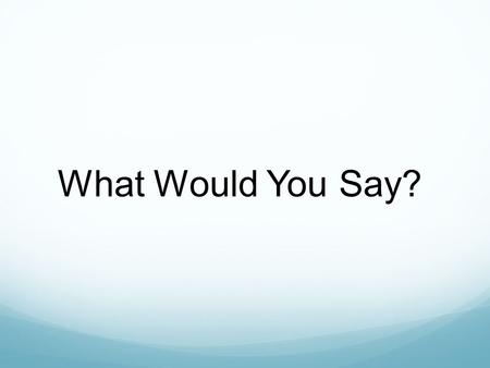 What Would You Say?. I F YOU WERE TO DIE TODAY, WOULD YOU GO TO HEAVEN OR HELL ? D O YOU KNOW FOR SURE ?