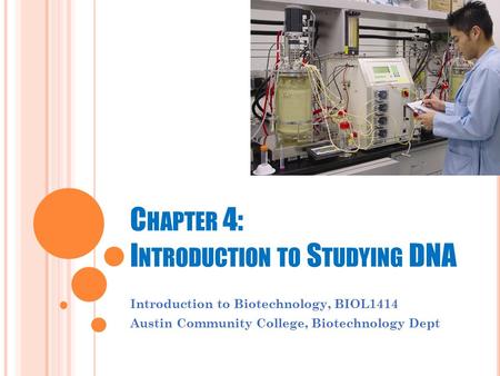 C HAPTER 4: I NTRODUCTION TO S TUDYING DNA Introduction to Biotechnology, BIOL1414 Austin Community College, Biotechnology Dept.