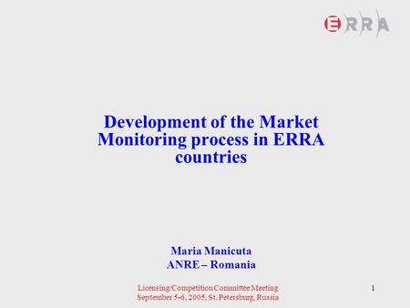 Licensing/Competition Committee Meeting September 5-6, 2005, St. Petersburg, Russia 1 Development of the Market Monitoring process in ERRA countries Maria.