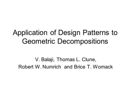 Application of Design Patterns to Geometric Decompositions V. Balaji, Thomas L. Clune, Robert W. Numrich and Brice T. Womack.