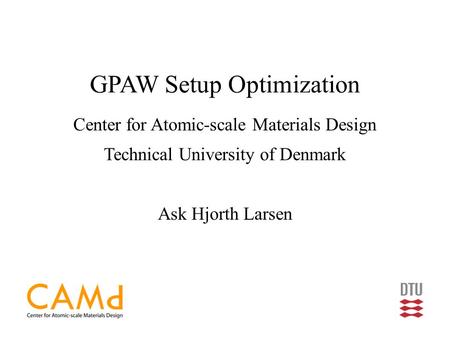 GPAW Setup Optimization Center for Atomic-scale Materials Design Technical University of Denmark Ask Hjorth Larsen.