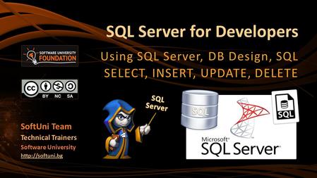 SQL Server for Developers Using SQL Server, DB Design, SQL SELECT, INSERT, UPDATE, DELETE SoftUni Team Technical Trainers Software University