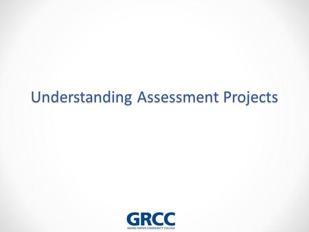 Understanding Assessment Projects. Learning Objectives for this Session After completing this session you should be able to… 1.Articulate the requirements.