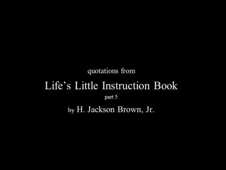 N quotations from Life’s Little Instruction Book part 5 by H. Jackson Brown, Jr.