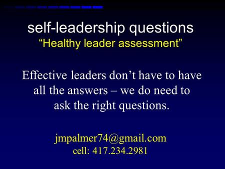 Self-leadership questions “Healthy leader assessment” Effective leaders don’t have to have all the answers – we do need to ask the right questions.