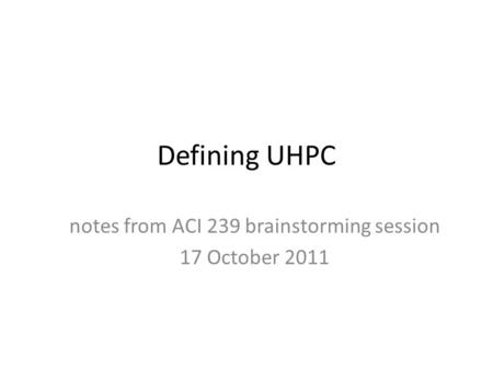 Defining UHPC notes from ACI 239 brainstorming session 17 October 2011.