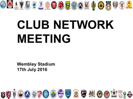 CLUB NETWORK MEETING Wembley Stadium 17th July 2016.