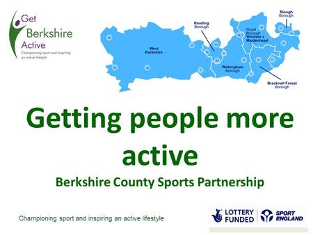 Championing sport and inspiring an active lifestyle Getting people more active Berkshire County Sports Partnership.