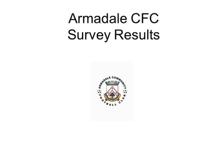 Armadale CFC Survey Results. Questions for 2015 Survey for new leisure facilities in Armadale 1.Have you heard of Armadale Community Football Club? 2.Do.