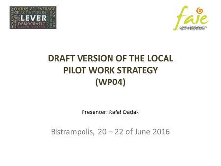 DRAFT VERSION OF THE LOCAL PILOT WORK STRATEGY (WP04) Presenter: Rafał Dadak Bistrampolis, 20 – 22 of June 2016.