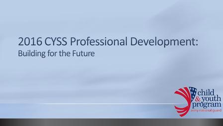 On behalf of National Guard Bureau and Cognitive Professional Services we want to welcome everyone to the 2016 CYSS Professional Development. Our plan.