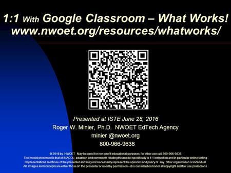 1:1 With Google Classroom – What Works!  Presented at ISTE June 28, 2016 Roger W. Minier, Ph.D. NWOET EdTech Agency minier.