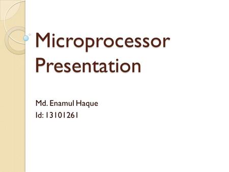 Microprocessor Presentation Md. Enamul Haque Id: 13101261.