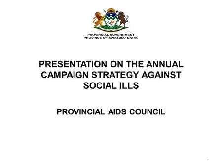 PRESENTATION ON THE ANNUAL CAMPAIGN STRATEGY AGAINST SOCIAL ILLS PROVINCIAL AIDS COUNCIL 1.