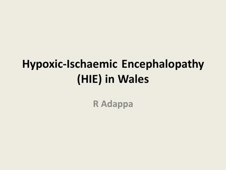 Hypoxic-Ischaemic Encephalopathy (HIE) in Wales R Adappa.