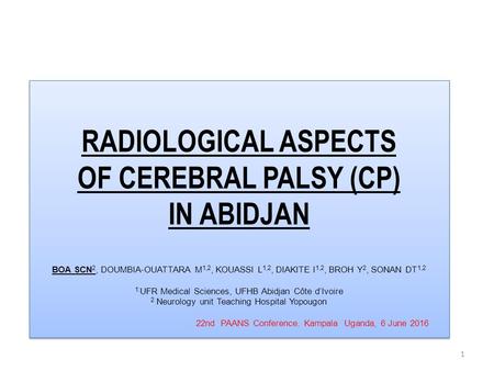 RADIOLOGICAL ASPECTS OF CEREBRAL PALSY (CP) IN ABIDJAN BOA SCN 2, DOUMBIA-OUATTARA M 1,2, KOUASSI L 1,2, DIAKITE I 1,2, BROH Y 2, SONAN DT 1,2 1: UFR Medical.