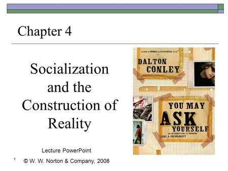 1 Socialization and the Construction of Reality Chapter 4 Lecture PowerPoint © W. W. Norton & Company, 2008.