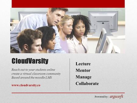 Powered by : argusoft CloudVarsity Reach out to your students online create a virtual classroom community Based around the moodle LMS