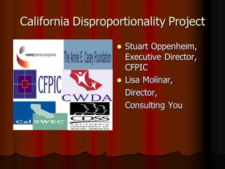 California Disproportionality Project Stuart Oppenheim, Executive Director, CFPIC Stuart Oppenheim, Executive Director, CFPIC Lisa Molinar, Lisa Molinar,Director,