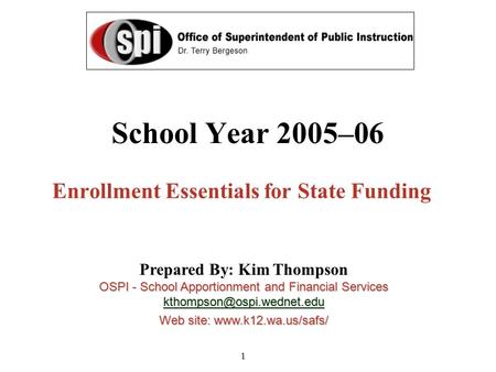 1 School Year 2005–06 Enrollment Essentials for State Funding Prepared By: Kim Thompson OSPI - School Apportionment and Financial Services