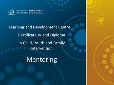 Learning and Development Centre Certificate IV and Diploma in Child, Youth and Family Intervention Mentoring.