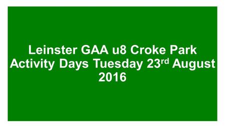 Leinster GAA u8 Croke Park Activity Days Tuesday 23 rd August 2016.