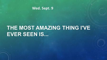 THE MOST AMAZING THING I'VE EVER SEEN IS... Wed. Sept. 9.