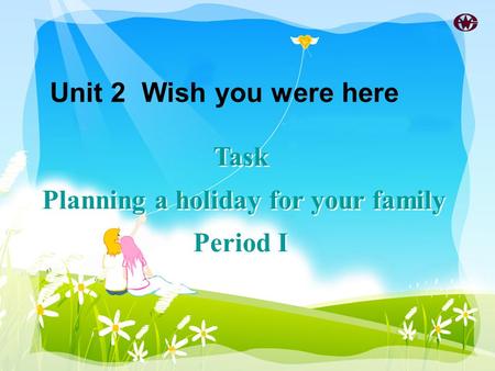 Task Planning a holiday for your family Period I Task Planning a holiday for your family Period I Unit 2 Wish you were here.