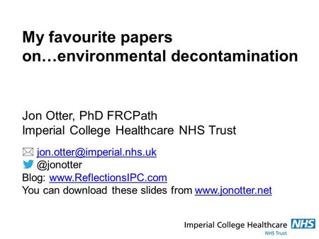 My favourite papers on…environmental decontamination Jon Otter, PhD FRCPath Imperial College Healthcare NHS Trust 