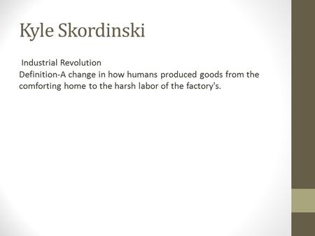 Kyle Skordinski Industrial Revolution Definition-A change in how humans produced goods from the comforting home to the harsh labor of the factory's.