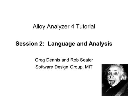 Alloy Analyzer 4 Tutorial Session 2: Language and Analysis Greg Dennis and Rob Seater Software Design Group, MIT.