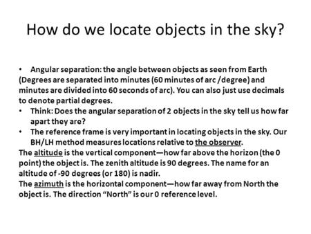 How do we locate objects in the sky? Angular separation: the angle between objects as seen from Earth (Degrees are separated into minutes (60 minutes of.