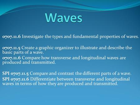 0707.11.6 Investigate the types and fundamental properties of waves. 0707.11.5 Create a graphic organizer to illustrate and describe the basic parts of.