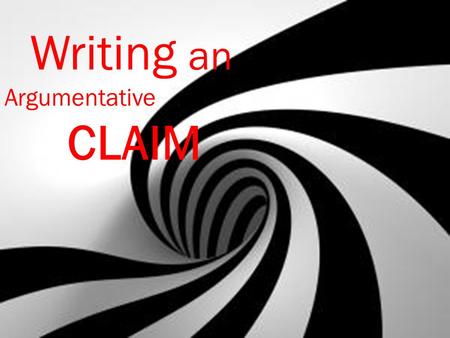 Writing an Argumentative CLAIM #1---Convinces reader claim is true #2---Uses evidence: facts and data #3---Acknowledges counterclaims-- the other side.