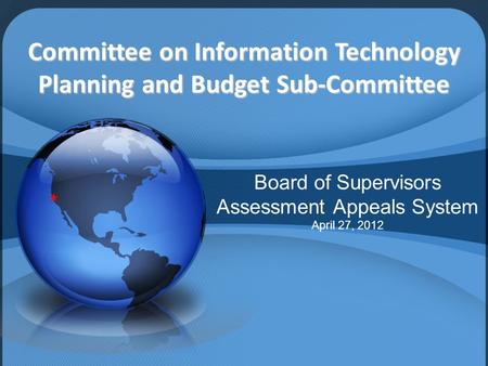 Committee on Information Technology Planning and Budget Sub-Committee Board of Supervisors Assessment Appeals System April 27, 2012.