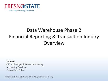 California State University, Fresno – Office of Budget & Resource Planning Data Warehouse Phase 2 Financial Reporting & Transaction Inquiry Overview Sources: