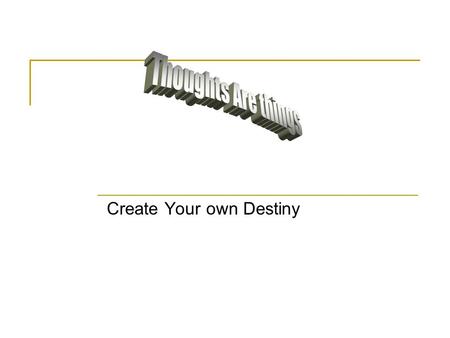 Create Your own Destiny. Thoughts Are Things In presenting this, it is my desire to give an individual something to think about. We must be more mindful.