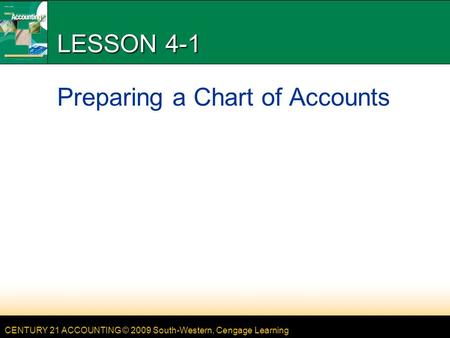 CENTURY 21 ACCOUNTING © 2009 South-Western, Cengage Learning LESSON 4-1 Preparing a Chart of Accounts.