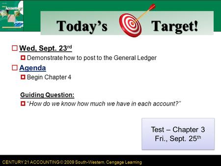 CENTURY 21 ACCOUNTING © 2009 South-Western, Cengage Learning Today’s Target!  Wed, Sept. 23 rd  Demonstrate how to post to the General Ledger  Agenda.