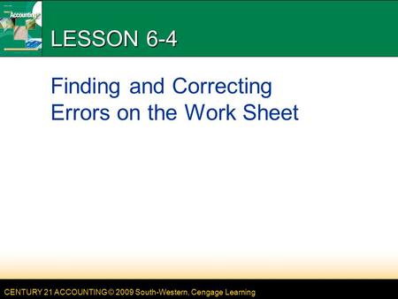 CENTURY 21 ACCOUNTING © 2009 South-Western, Cengage Learning LESSON 6-4 Finding and Correcting Errors on the Work Sheet.