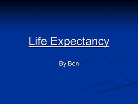 Life Expectancy By Ben. Life expectancy summary Life expectancy is a frequently analyzed component of demographic data for the countries of the world.