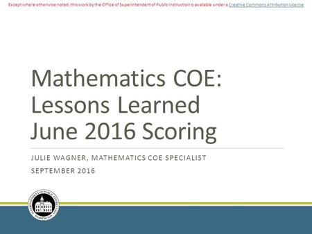 Mathematics COE: Lessons Learned June 2016 Scoring JULIE WAGNER, MATHEMATICS COE SPECIALIST SEPTEMBER 2016 Except where otherwise noted, this work by the.