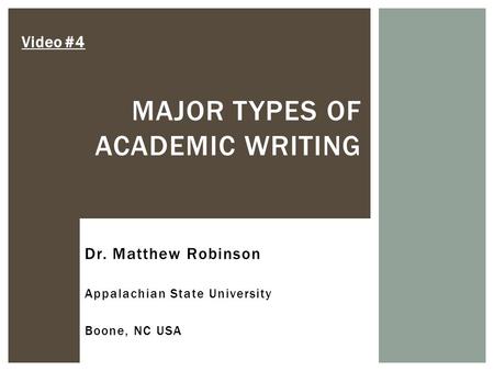 MAJOR TYPES OF ACADEMIC WRITING Video #4 Dr. Matthew Robinson Appalachian State University Boone, NC USA.