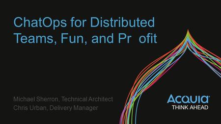 ChatOps for Distributed Teams, Fun, and Pr ofit Michael Sherron, Technical Architect Chris Urban, Delivery Manager.